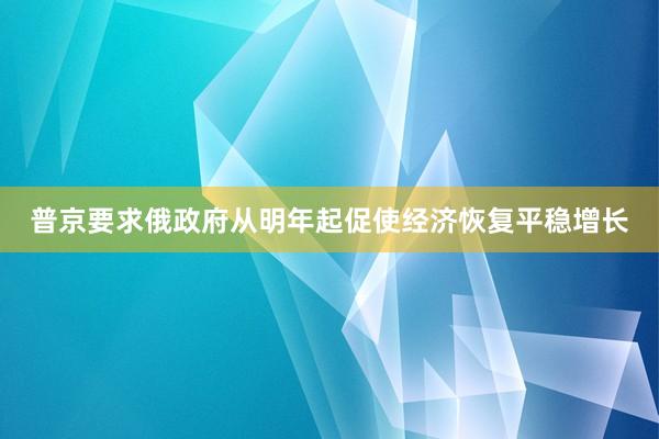 普京要求俄政府从明年起促使经济恢复平稳增长