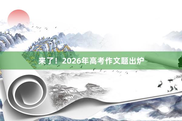 来了！2026年高考作文题出炉