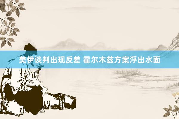 美伊谈判出现反差 霍尔木兹方案浮出水面