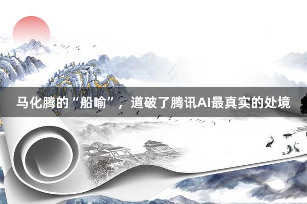 马化腾的“船喻”，道破了腾讯AI最真实的处境