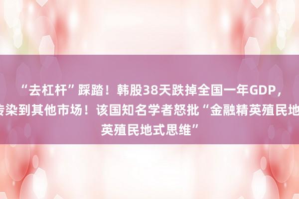 “去杠杆”踩踏！韩股38天跌掉全国一年GDP，暴跌还传染到其他市场！该国知名学者怒批“金融精英殖民地式思维”