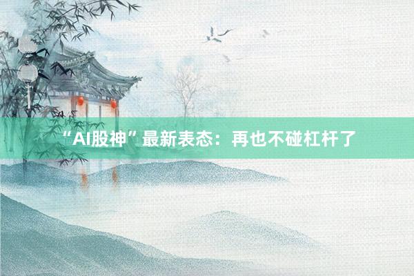 “AI股神”最新表态：再也不碰杠杆了