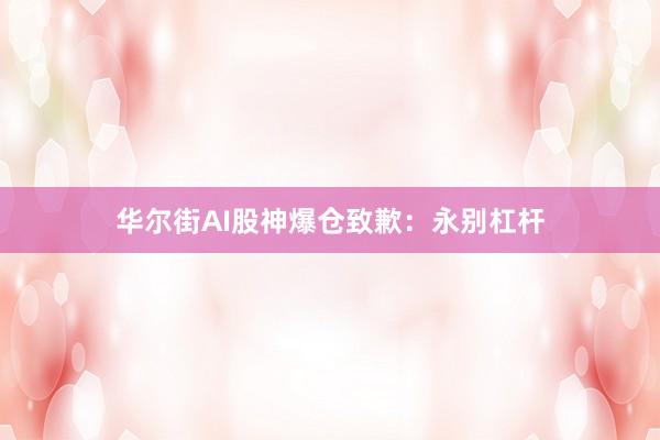 华尔街AI股神爆仓致歉：永别杠杆