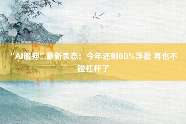 “AI股神”最新表态：今年还剩80%浮盈 再也不碰杠杆了