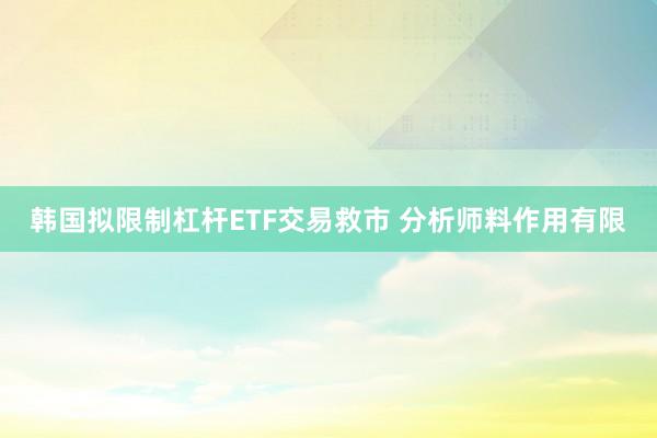 韩国拟限制杠杆ETF交易救市 分析师料作用有限