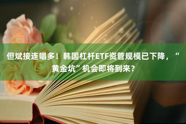 但斌接连唱多！韩国杠杆ETF资管规模已下降，“黄金坑”机会即将到来？