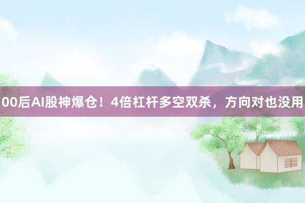 00后AI股神爆仓！4倍杠杆多空双杀，方向对也没用