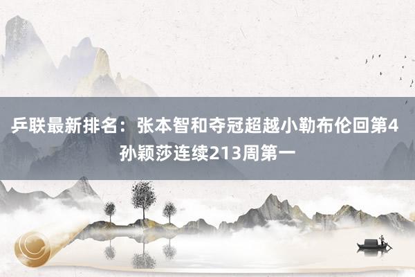 乒联最新排名：张本智和夺冠超越小勒布伦回第4 孙颖莎连续213周第一