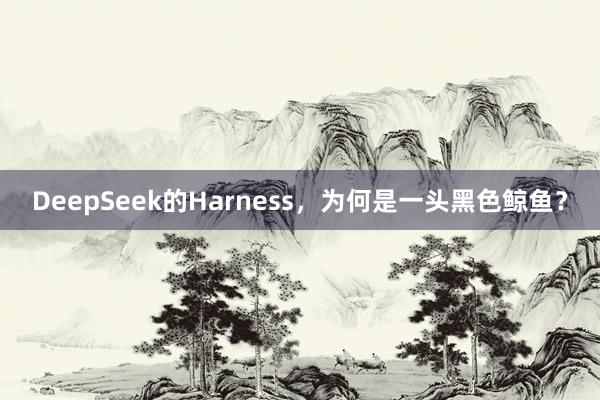 DeepSeek的Harness，为何是一头黑色鲸鱼？