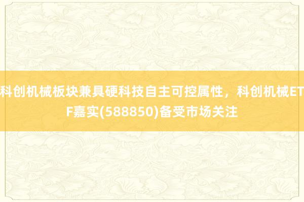 科创机械板块兼具硬科技自主可控属性，科创机械ETF嘉实(588850)备受市场关注