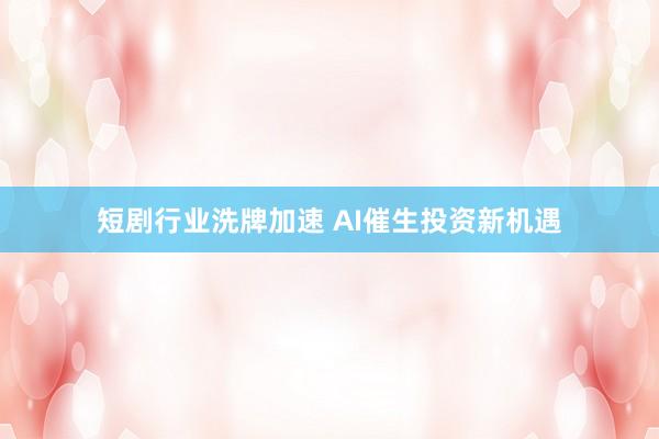 短剧行业洗牌加速 AI催生投资新机遇