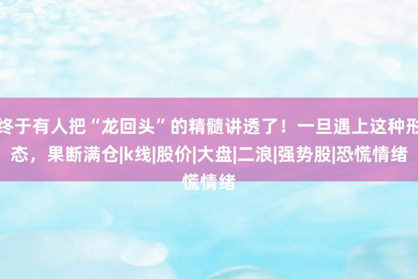 终于有人把“龙回头”的精髓讲透了！一旦遇上这种形态，果断满仓|k线|股价|大盘|二浪|强势股|恐慌情绪