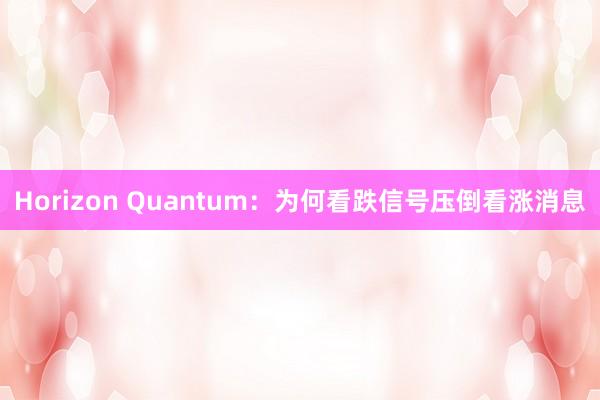 Horizon Quantum：为何看跌信号压倒看涨消息