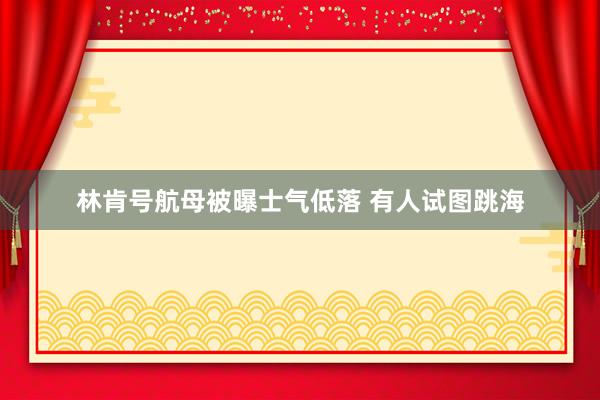 林肯号航母被曝士气低落 有人试图跳海
