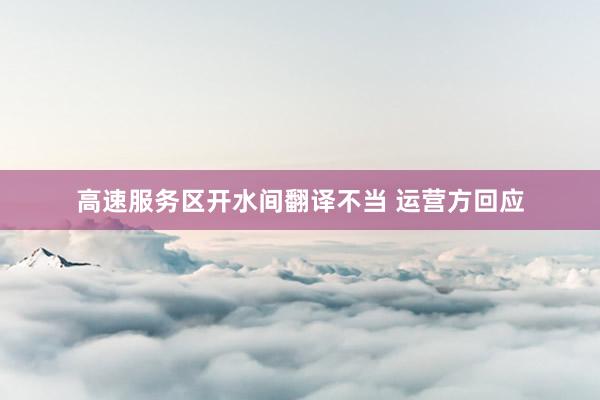 高速服务区开水间翻译不当 运营方回应