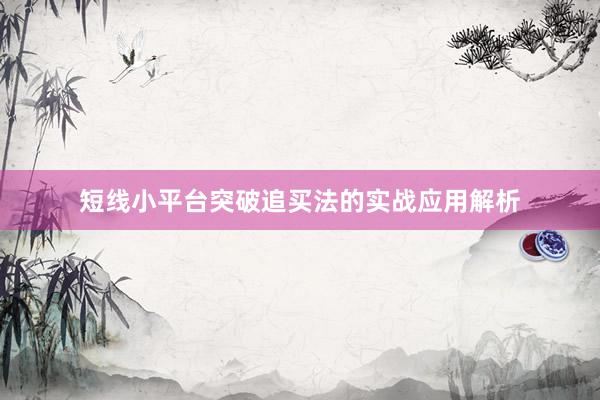 短线小平台突破追买法的实战应用解析