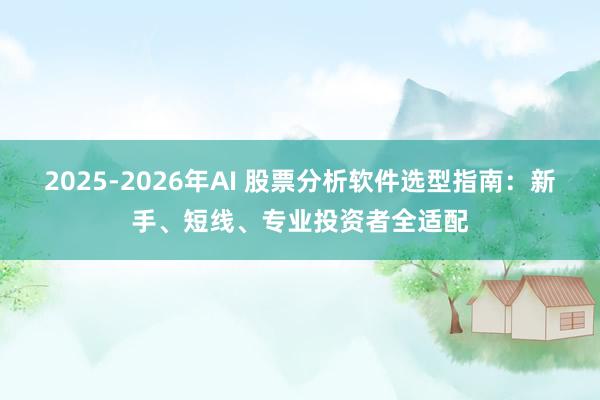 2025-2026年AI 股票分析软件选型指南：新手、短线、专业投资者全适配