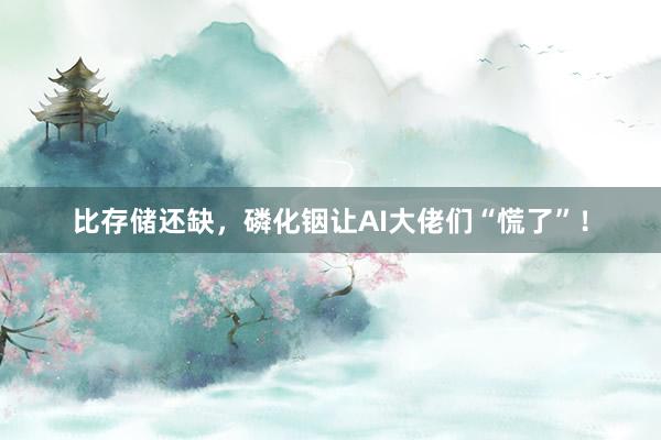 比存储还缺，磷化铟让AI大佬们“慌了”！