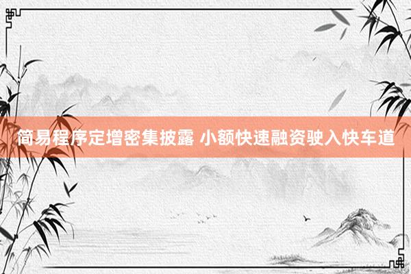 简易程序定增密集披露 小额快速融资驶入快车道