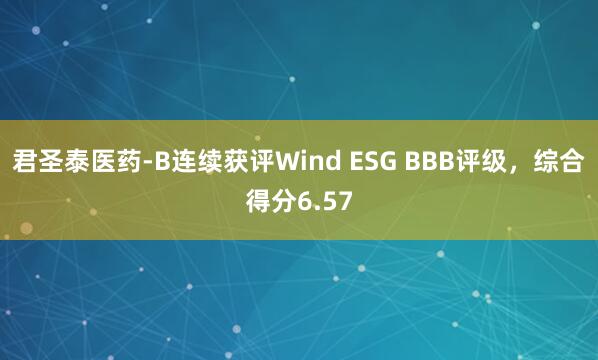 君圣泰医药-B连续获评Wind ESG BBB评级，综合得分6.57