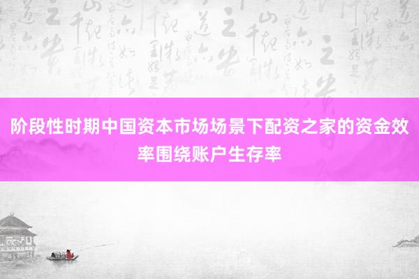 阶段性时期中国资本市场场景下配资之家的资金效率围绕账户生存率