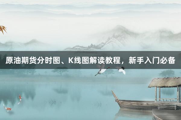原油期货分时图、K线图解读教程，新手入门必备