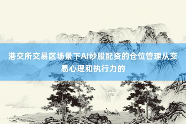 港交所交易区场景下AI炒股配资的仓位管理从交易心理和执行力的