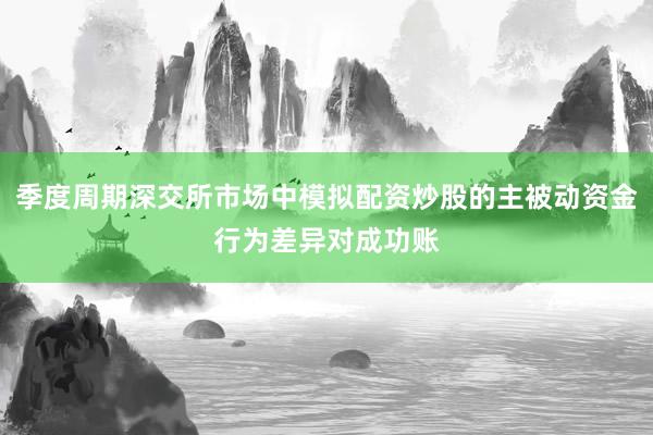 季度周期深交所市场中模拟配资炒股的主被动资金行为差异对成功账