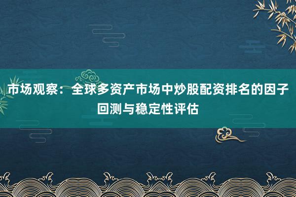 市场观察：全球多资产市场中炒股配资排名的因子回测与稳定性评估