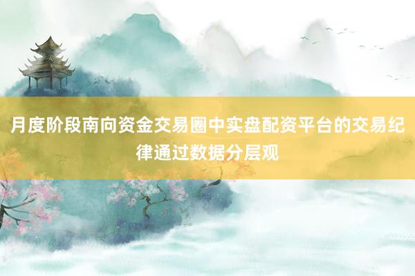 月度阶段南向资金交易圈中实盘配资平台的交易纪律通过数据分层观