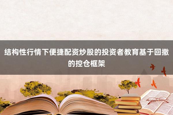 结构性行情下便捷配资炒股的投资者教育基于回撤的控仓框架