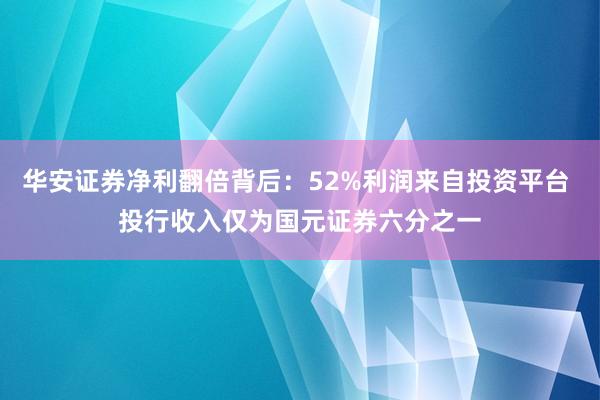 华安证券净利翻倍背后：52%利润来自投资平台 投行收入仅为国元证券六分之一