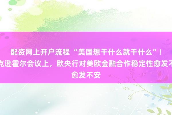配资网上开户流程 “美国想干什么就干什么”！杰克逊霍尔会议上，欧央行对美欧金融合作稳定性愈发不安