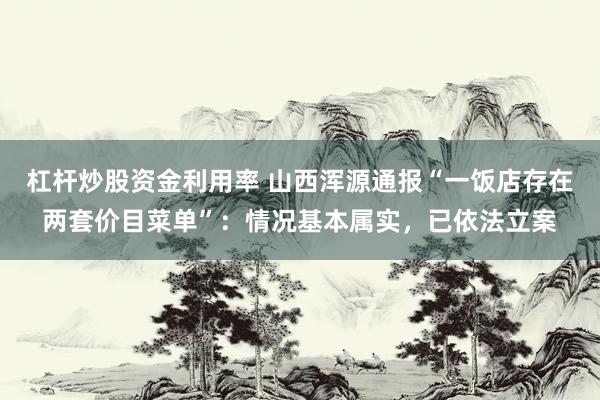 杠杆炒股资金利用率 山西浑源通报“一饭店存在两套价目菜单”：情况基本属实，已依法立案