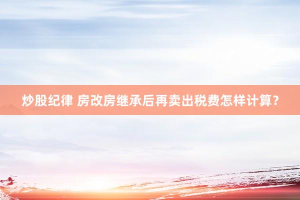 炒股纪律 房改房继承后再卖出税费怎样计算？