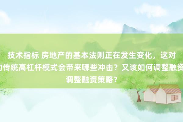 技术指标 房地产的基本法则正在发生变化，这对房企的传统高杠杆模式会带来哪些冲击？又该如何调整融资策略？
