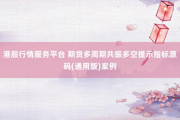 港股行情服务平台 期货多周期共振多空提示指标源码(通用版)案例
