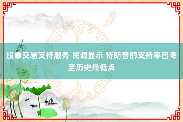 股票交易支持服务 民调显示 特朗普的支持率已降至历史最低点