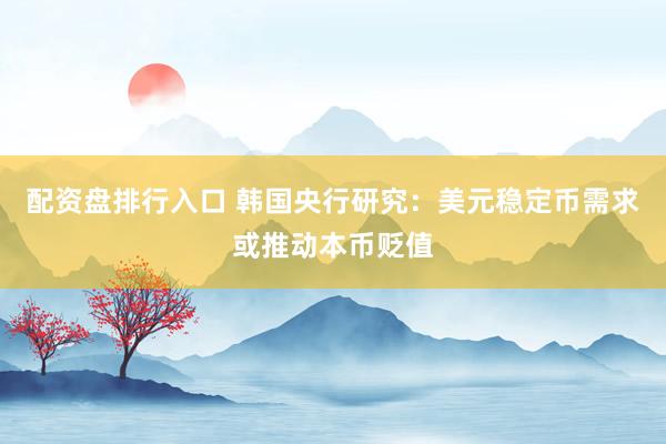 配资盘排行入口 韩国央行研究：美元稳定币需求或推动本币贬值