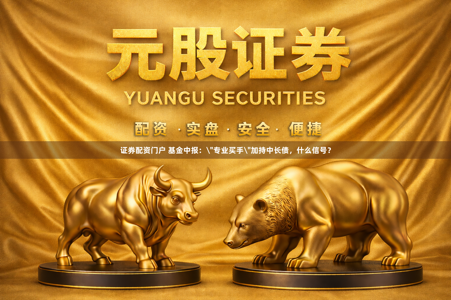 证券配资门户 基金中报：＂专业买手＂加持中长债，什么信号？