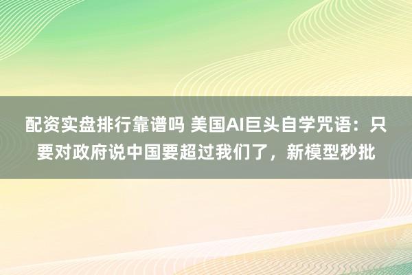 配资实盘排行靠谱吗 美国AI巨头自学咒语：只要对政府说中国要超过我们了，新模型秒批