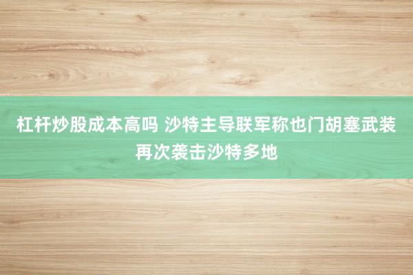 杠杆炒股成本高吗 沙特主导联军称也门胡塞武装再次袭击沙特多地