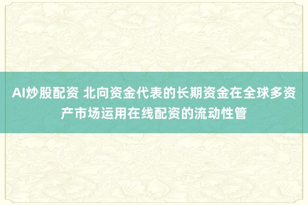 AI炒股配资 北向资金代表的长期资金在全球多资产市场运用在线配资的流动性管