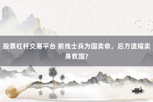 股票杠杆交易平台 前线士兵为国卖命，后方遗孀卖身救国？