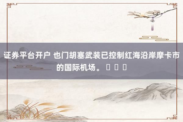 证券平台开户 也门胡塞武装已控制红海沿岸摩卡市的国际机场。 ​​​