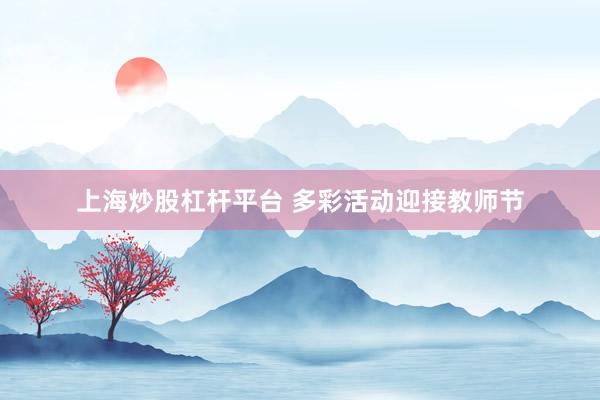 上海炒股杠杆平台 多彩活动迎接教师节