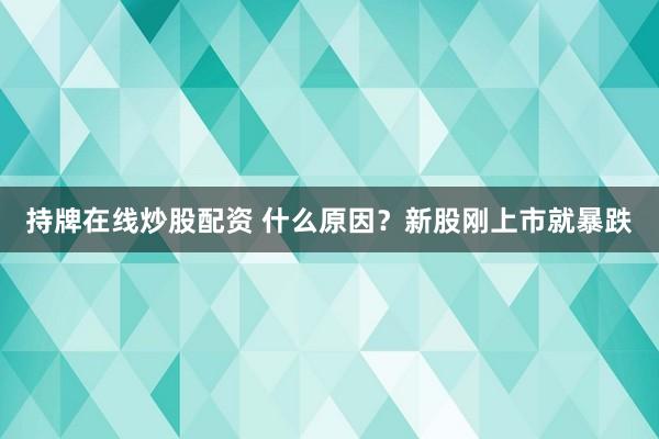 持牌在线炒股配资 什么原因？新股刚上市就暴跌