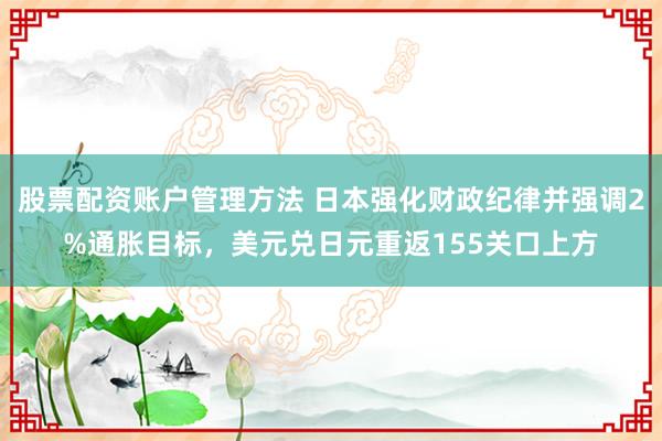 股票配资账户管理方法 日本强化财政纪律并强调2%通胀目标，美元兑日元重返155关口上方