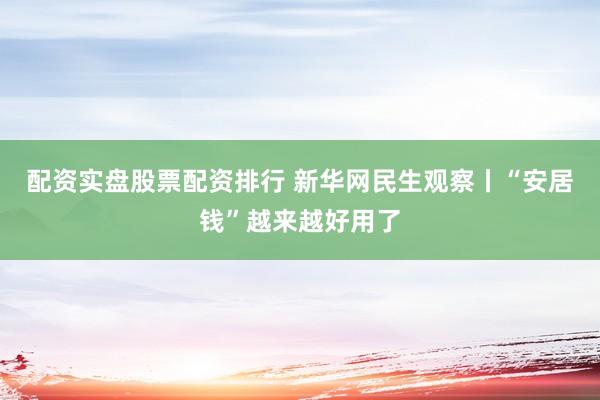 配资实盘股票配资排行 新华网民生观察丨“安居钱”越来越好用了