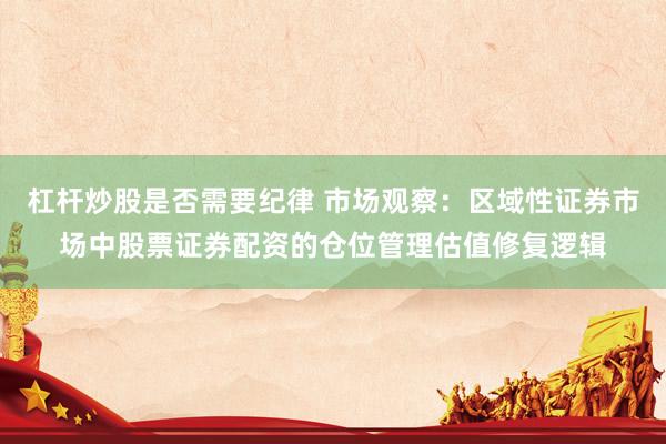 杠杆炒股是否需要纪律 市场观察:区域性证券市场中股票证券配资的仓位管理估值修复逻辑